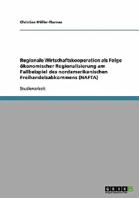 Regionale Wirtschaftskooperation als Folge ökonomischer Regionalisierung am Fallbeispiel des nordamerikanischen Freihandelsabkommens (NAFTA) by Müller-Thomas, Christian