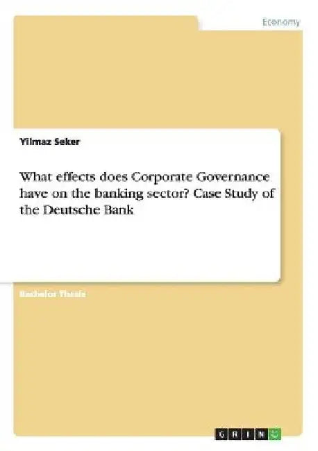 What effects does Corporate Governance have on the banking sector? Case Study of the Deutsche Bank by Yilmaz Seker