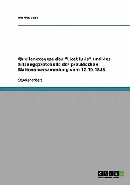 Quellenexegese des "Licet Iuris" und des Sitzungsprotokolls der preußischen Nationalversammlung vom 12.10.1848 by Bock, Marina
