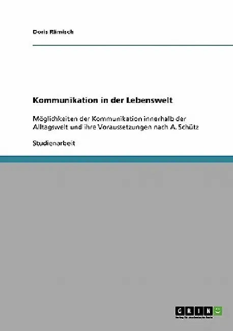 Kommunikation in der Lebenswelt: Möglichkeiten der Kommunikation innerhalb der Alltagswelt und ihre Voraussetzungen nach A. Schütz by Rämisch, Doris