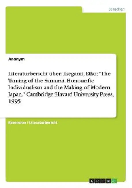 Literaturbericht über: Ikegami, Eiko: "The Taming of the Samurai. Honourific Individualism and the Making of Modern Japan." Cambridge: Havard Universi by Anonym