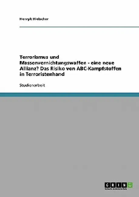 Terrorismus und Massenvernichtungswaffen - eine neue Allianz? Das Risiko von ABC-Kampfstoffen in Terroristenhand by Hielscher, Henryk