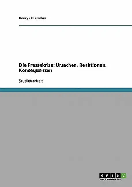 Die Pressekrise: Ursachen, Reaktionen, Konsequenzen by Hielscher, Henryk