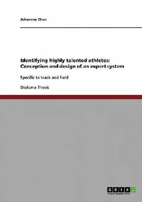 Identifying highly talented athletes: Conception and design of an expert system: Specific to track and field by Johannes Chun