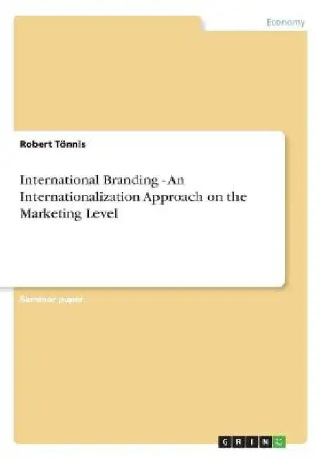 International Branding - An Internationalization Approach on the Marketing Level by Robert Tönnis