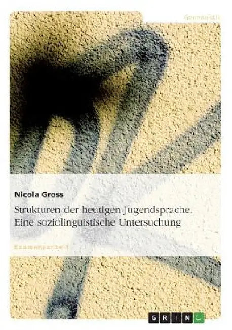 Strukturen der heutigen Jugendsprache. Eine soziolinguistische Untersuchung by Gross, Nicola