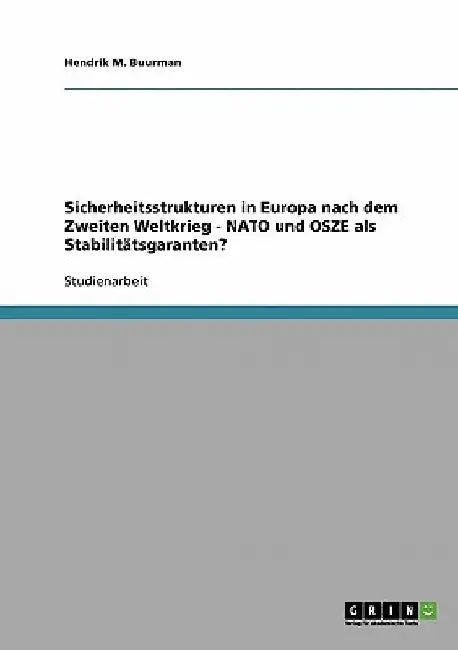 Sicherheitsstrukturen in Europa nach dem Zweiten Weltkrieg - NATO und OSZE als Stabilitätsgaranten? by Buurman, Hendrik M.