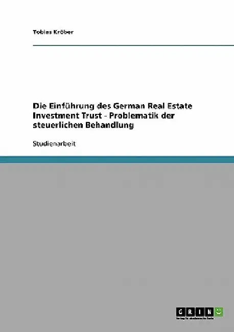 Die Einführung des German Real Estate Investment Trust - Problematik der steuerlichen Behandlung by Kröber, Tobias