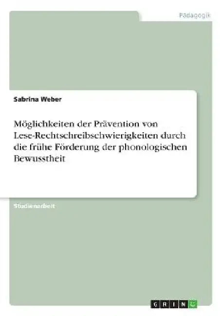 Möglichkeiten der Prävention von Lese-Rechtschreibschwierigkeiten durch die frühe Förderung der phonologischen Bewusstheit by Weber, Sabrina