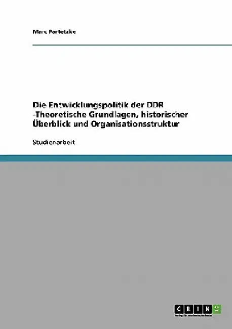 Die Entwicklungspolitik der DDR -Theoretische Grundlagen, historischer Überblick und Organisationsstruktur by Partetzke, Marc