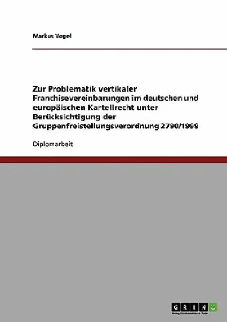 Zur Problematik vertikaler Franchisevereinbarungen im deutschen und europäischen Kartellrecht unter Berücksichtigung der Gruppenfreistellungsverordnun by Vogel, Markus