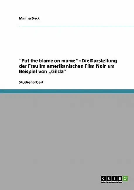 "Put the blame on mame" - Die Darstellung der Frau im amerikanischen Film Noir am Beispiel von "Gilda" by Deck, Marina