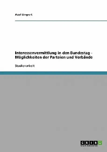 Interessenvermittlung in den Bundestag - Möglichkeiten der Parteien und Verbände by Limpert, Axel