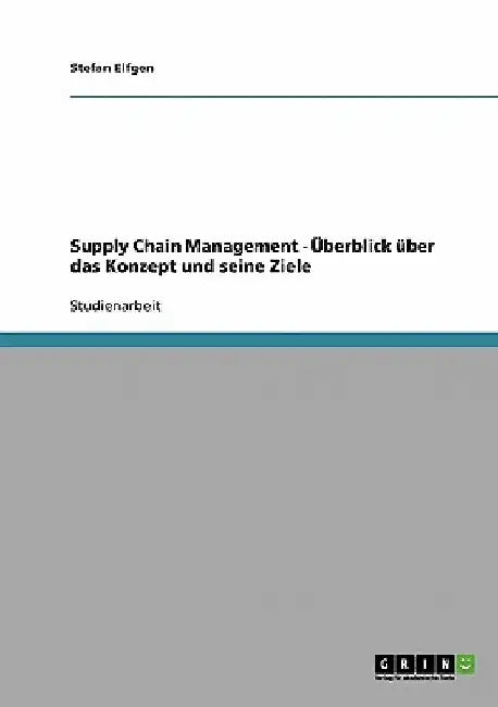 Supply Chain Management - Überblick über das Konzept und seine Ziele by Elfgen, Stefan
