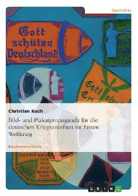Bild- und Plakatpropaganda für die deutschen Kriegsanleihen im Ersten Weltkrieg by Koch, Christian