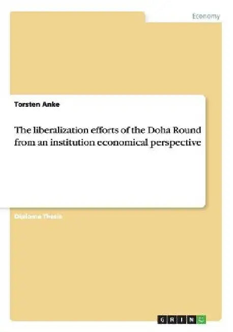 The liberalization efforts of the Doha Round from an institution economical perspective by Torsten Anke