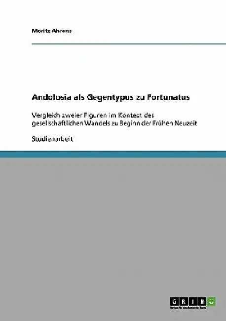 Andolosia als Gegentypus zu Fortunatus: Vergleich zweier Figuren im Kontext des gesellschaftlichen Wandels zu Beginn der Frühen Neuzeit by Ahrens, Moritz