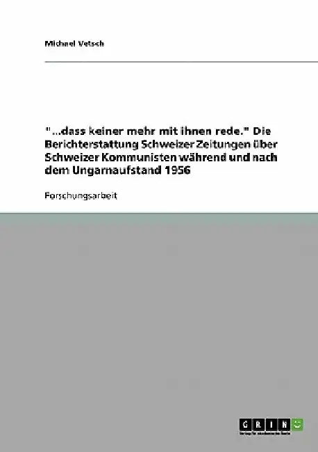 "...dass keiner mehr mit ihnen rede." Die Berichterstattung Schweizer Zeitungen über Schweizer Kommunisten während und nach dem Ungarnaufstand 1956 by Vetsch, Michael