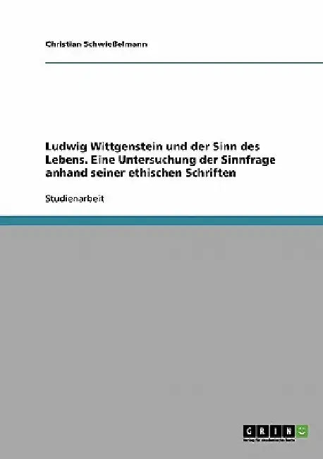 Ludwig Wittgenstein und der Sinn des Lebens. Eine Untersuchung der Sinnfrage anhand seiner ethischen Schriften by Schwießelmann, Christian