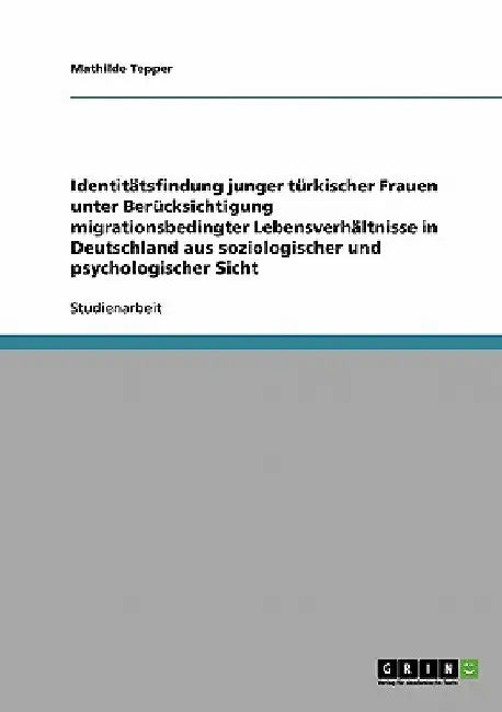 Zur Identitätsfindung junger türkischer Frauen in Deutschland: Migrationsbedingte Lebensverhältnisse aus soziologischer und psychologischer Sicht by Tepper, Mathilde