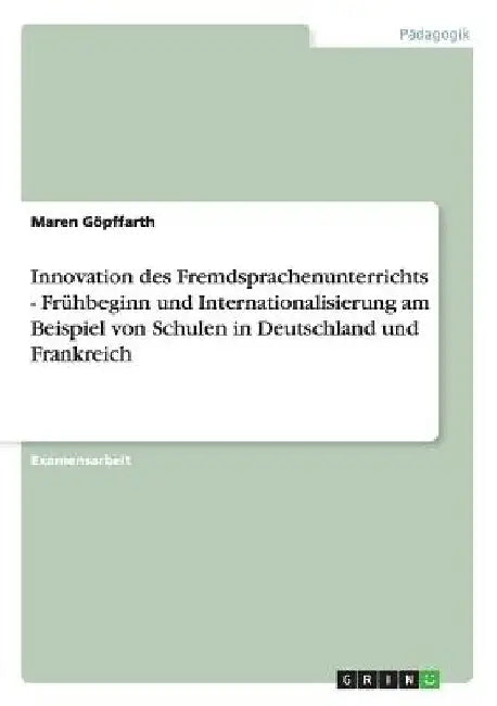 Innovation des Fremdsprachenunterrichts - Frühbeginn und Internationalisierung am Beispiel von Schulen in Deutschland und Frankreich by Göpffarth, Maren