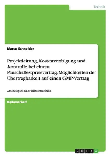 Projektleitung, Kostenverfolgung und -kontrolle bei einem Pauschalfestpreisvertrag. Möglichkeiten der Übertragbarkeit auf einen GMP-Vertrag: Am Beispi by Schneider, Marco