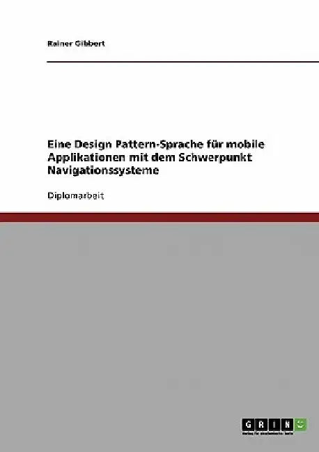 Eine Design Pattern-Sprache für mobile Applikationen mit dem Schwerpunkt Navigationssysteme by Gibbert, Rainer