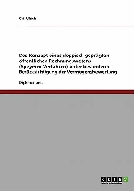 Das Konzept eines doppisch geprägten öffentlichen Rechnungswesens (Speyerer-Verfahren): Unter besonderer Berücksichtigung der Vermögensbewertung by Ulrich, Grit