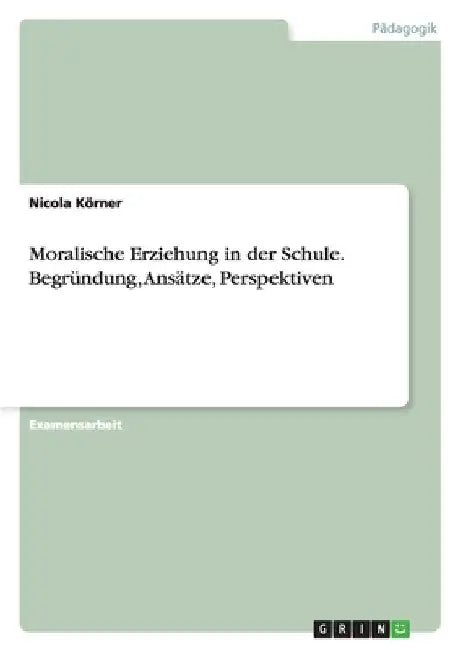 Moralische Erziehung in der Schule. Begründung, Ansätze, Perspektiven by Körner, Nicola