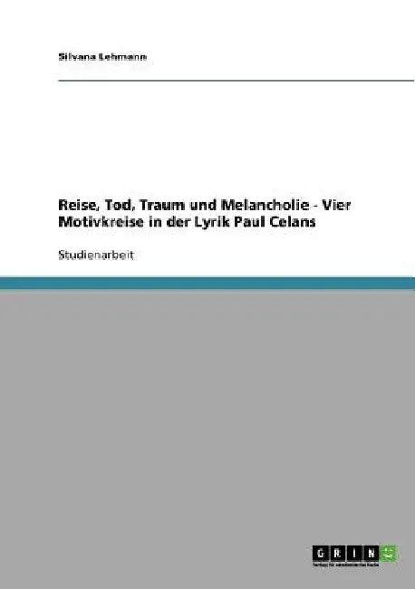 Reise, Tod, Traum und Melancholie - Vier Motivkreise in der Lyrik Paul Celans by Lehmann, Silvana