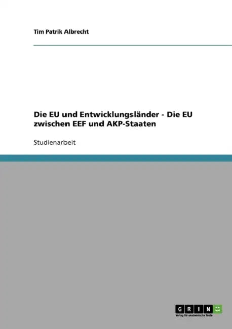 Die EU und Entwicklungsländer - Die EU zwischen EEF und AKP-Staaten by Tim Patrik Albrecht