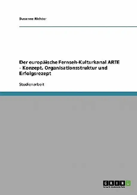 Der europäische Fernseh-Kulturkanal ARTE - Konzept, Organisationsstruktur und Erfolgsrezept by Richter, Susanne