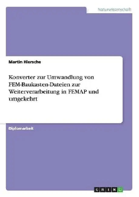Konverter zur Umwandlung von FEM-Baukasten-Dateien zur Weiterverarbeitung in FEMAP und umgekehrt by Hiersche, Martin