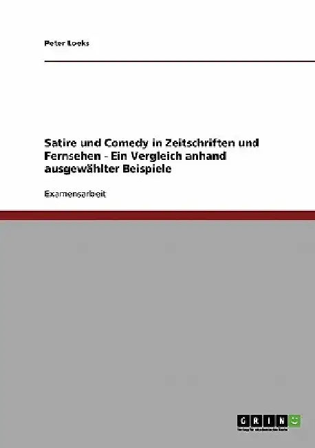 Satire und Comedy in Zeitschriften und Fernsehen - Ein Vergleich anhand ausgewählter Beispiele by Loeks, Peter