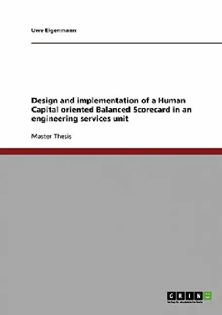 Design and implementation of a Human Capital oriented Balanced Scorecard in an engineering services unit by Uwe Eigenmann