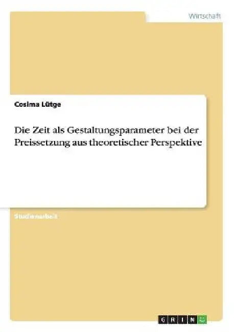 Die Zeit als Gestaltungsparameter bei der Preissetzung aus theoretischer Perspektive by Lütge, Cosima
