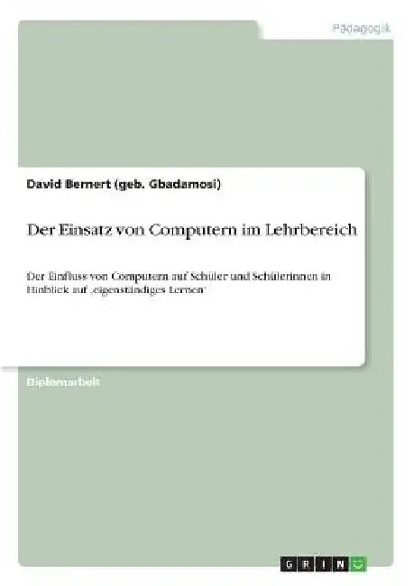 Der Einsatz von Computern im Lehrbereich: Der Einfluss von Computern auf Schüler und Schülerinnen in Hinblick auf 'eigenständiges Lernen' by Bernert (Geb Gbadamosi), David
