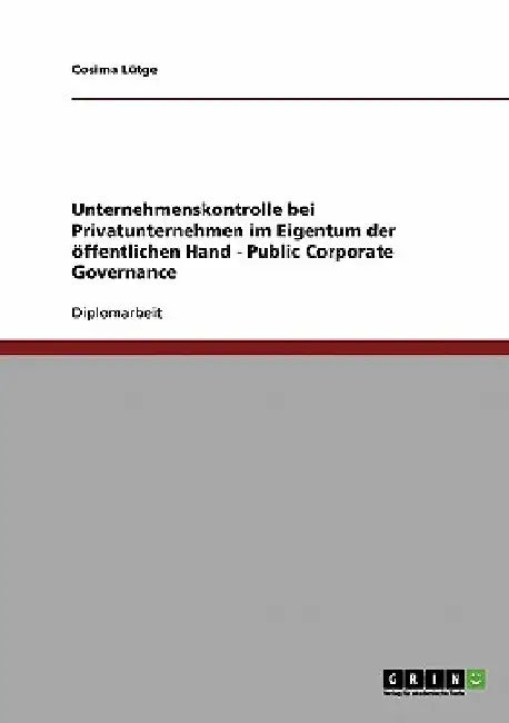 Public Corporate Governance. Unternehmenskontrolle bei Privatunternehmen im Eigentum der öffentlichen Hand: Lösungsansätze und Verbesserungsvorschläge by Lütge, Cosima