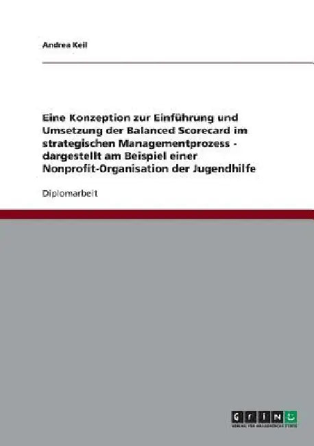 Konzeption zur Einführung und Umsetzung der Balanced Scorecard im strategischen Managementprozess: Am Beispiel einer Nonprofit-Organisation der Jugend by Keil, Andrea