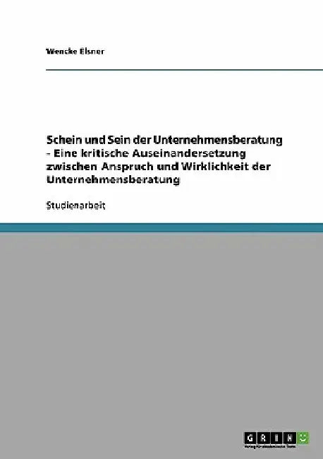 Schein und Sein der Unternehmensberatung - Eine kritische Auseinandersetzung zwischen Anspruch und Wirklichkeit der Unternehmensberatung by Elsner, Wencke