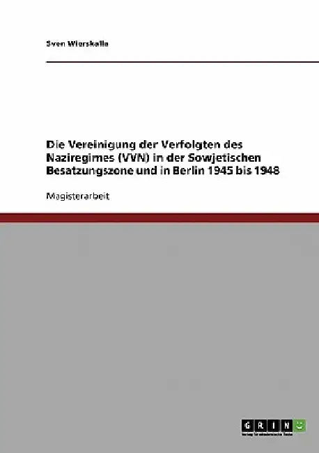 Die Vereinigung der Verfolgten des Naziregimes (VVN) in der Sowjetischen Besatzungszone und in Berlin 1945 bis 1948 by Wierskalla, Sven