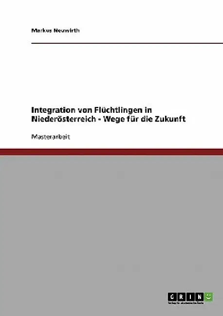 Integration von Flüchtlingen in Niederösterreich - Wege für die Zukunft by Neuwirth, Markus