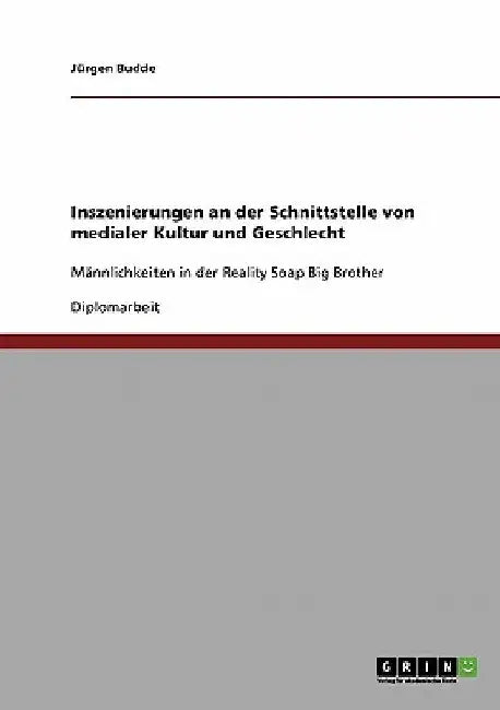 Inszenierungen an der Schnittstelle von medialer Kultur und Geschlecht: Männlichkeiten in der Reality Soap Big Brother by Budde, Jürgen