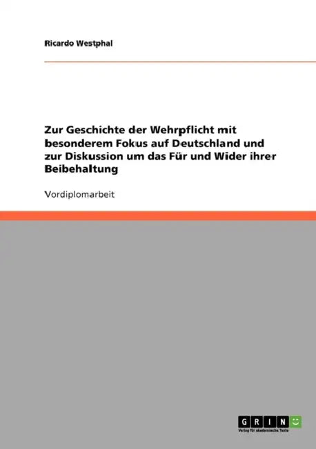 Zur Geschichte der Wehrpflicht mit besonderem Fokus auf Deutschland und zur Diskussion um das Für und Wider ihrer Beibehaltung by Ricardo Westphal