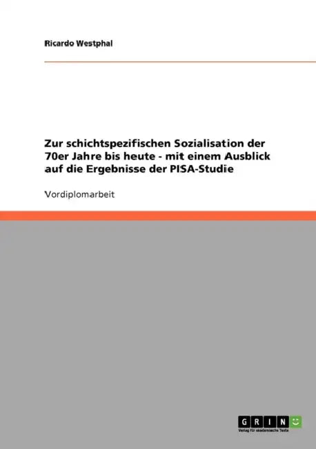 Zur schichtspezifischen Sozialisation der 70er Jahre bis heute - mit einem Ausblick auf die Ergebnisse der PISA-Studie by Ricardo Westphal