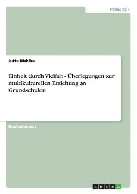 Einheit durch Vielfalt - Überlegungen zur multikulturellen Erziehung an Grundschulen by Mahlke, Jutta