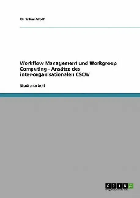 Workflow Management und Workgroup Computing - Ansätze des inter-organisationalen CSCW by Wolf, Christian