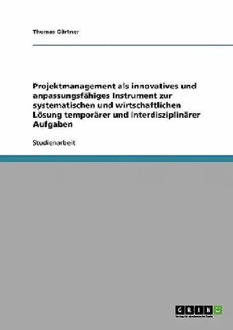 Projektmanagement als innovatives und anpassungsfähiges Instrument zur systematischen und wirtschaftlichen Lösung temporärer und interdisziplinärer Au by Gärtner, Thomas