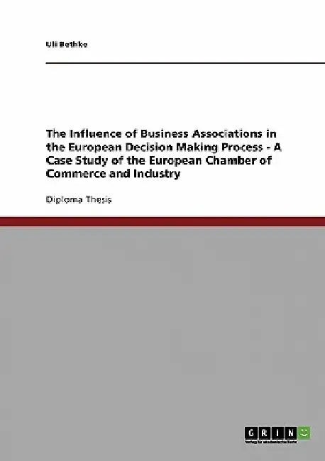The Influence of Business Associations in the European Decision Making Process - A Case Study of the European Chamber of Commerce and Industry by Uli Bethke