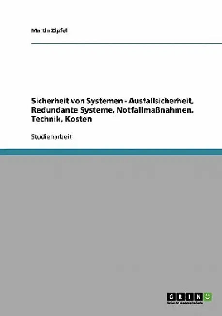 Sicherheit von Systemen - Ausfallsicherheit, Redundante Systeme, Notfallmaßnahmen, Technik, Kosten by Zipfel, Martin